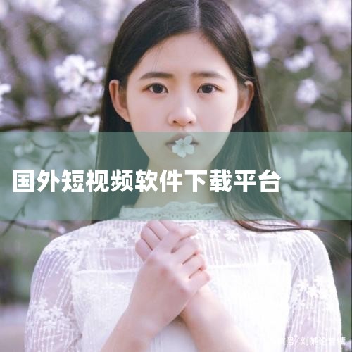 步骤一：找到合适的下载途径 首先，您需要找到一个适合您下载海外短视频app的途径。通常，可以通过搜索引擎或应用商店进行查找。例如，您可以尝试搜索关键词如“海外短视频app下载”、“海外短视频应用”等。,小蓝视频