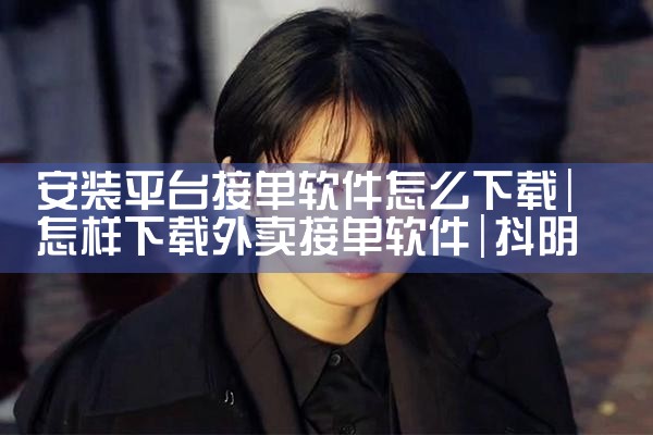 安装平台接单软件怎么下载|抖阴