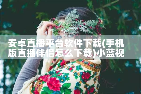 安卓直播平台软件下载|小蓝视频