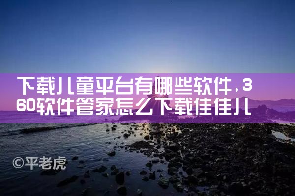 下载儿童平台有哪些软件|小蓝视频