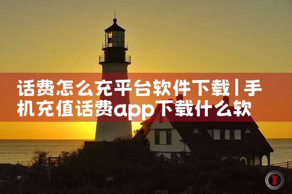 话费怎么充平台软件下载|小蓝视频