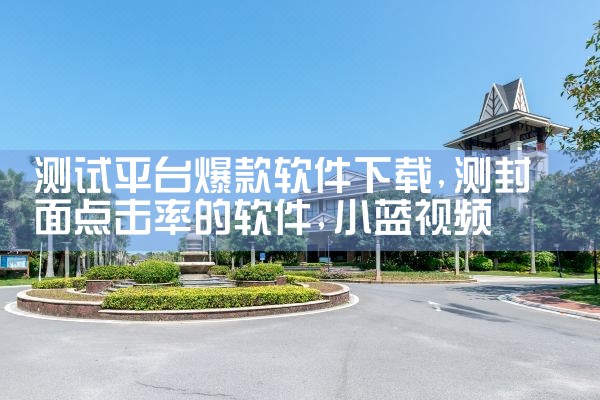 测试平台爆款软件下载|小蓝视频